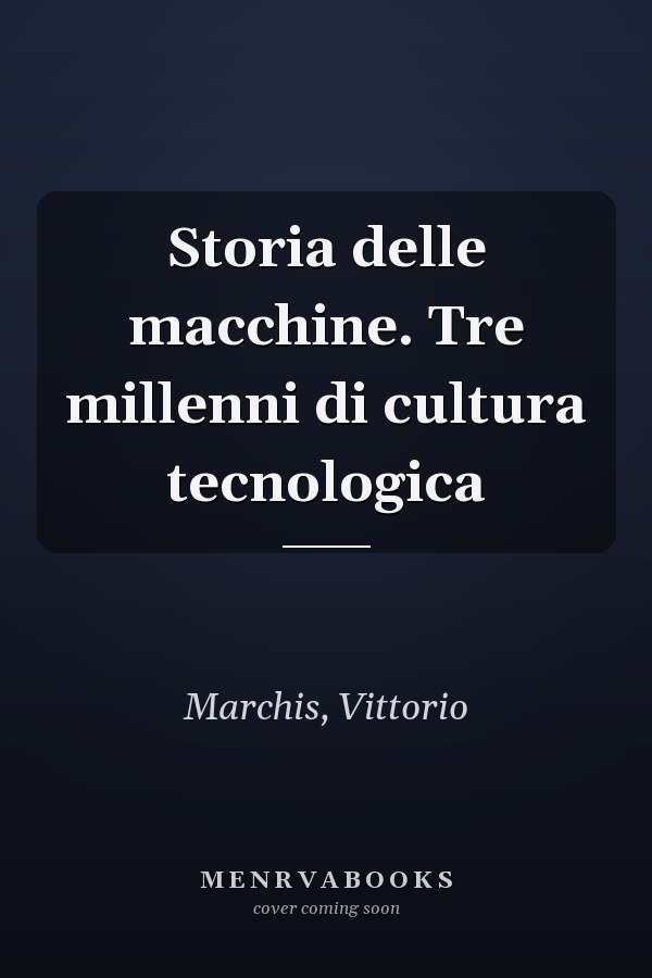 Storia delle macchine. Tre millenni di cultura tecnologica