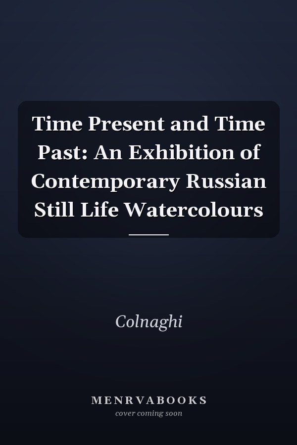 Time Present and Time Past: An Exhibition of Contemporary Russian Still Life Watercolours