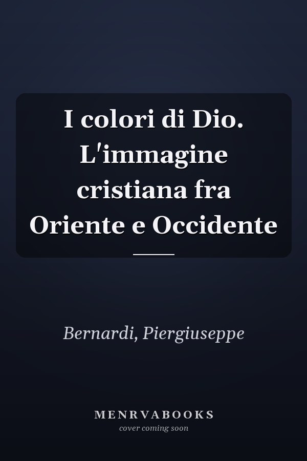 I colori di Dio. L'immagine cristiana fra Oriente e Occidente