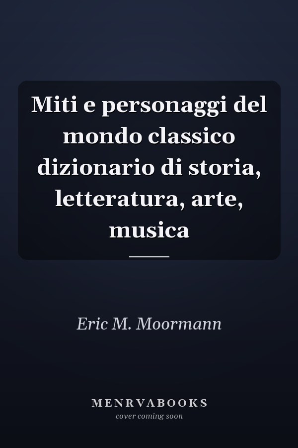 Miti e personaggi del mondo classico dizionario di storia, letteratura, arte, musica