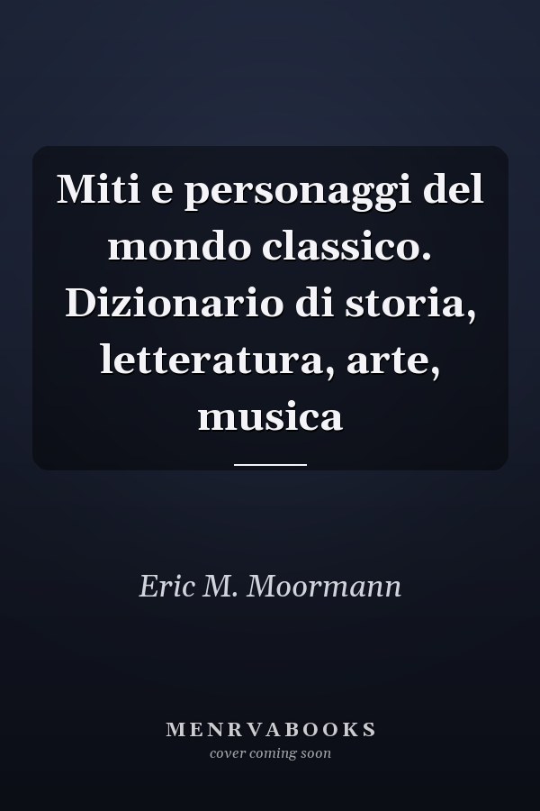 Miti e personaggi del mondo classico. Dizionario di storia, letteratura, arte, musica