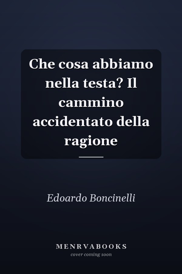 Che cosa abbiamo nella testa? Il cammino accidentato della ragione