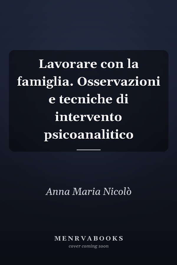 Lavorare con la famiglia. Osservazioni e tecniche di intervento psicoanalitico