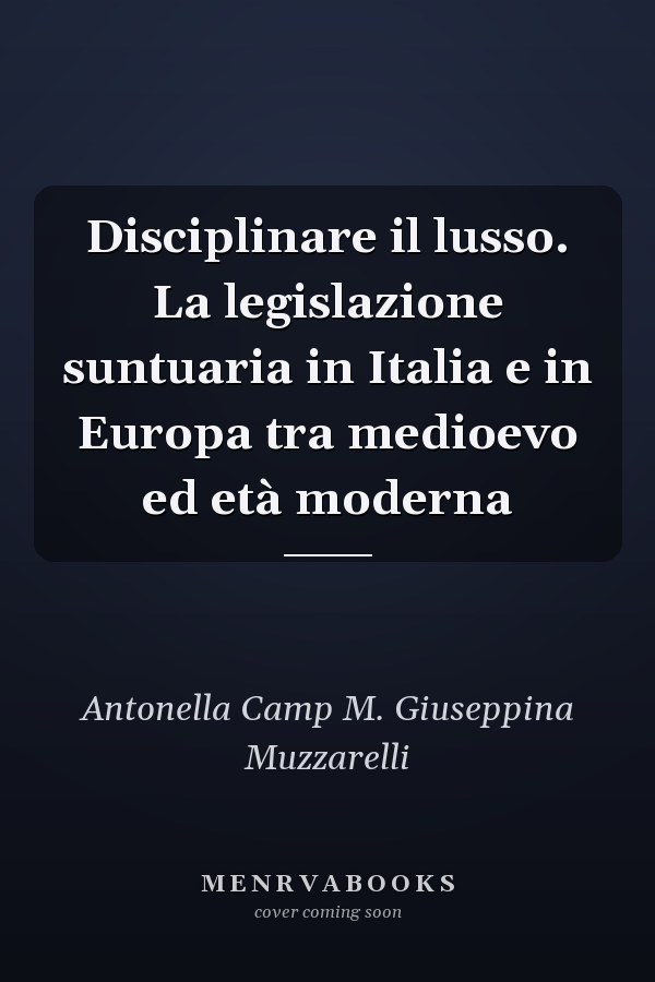 Disciplinare il lusso. La legislazione suntuaria in Italia e in Europa tra medioevo ed età moderna
