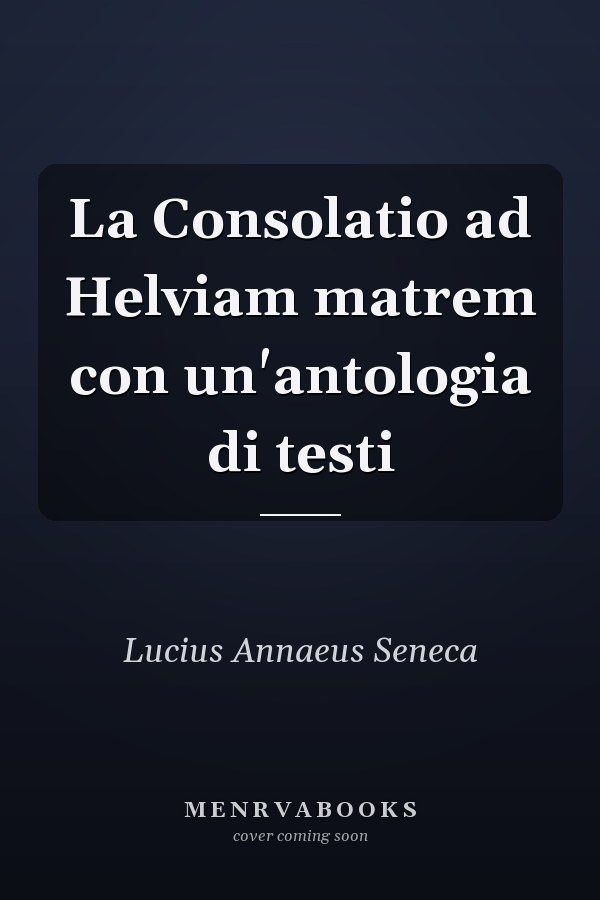 La Consolatio ad Helviam matrem con un'antologia di testi