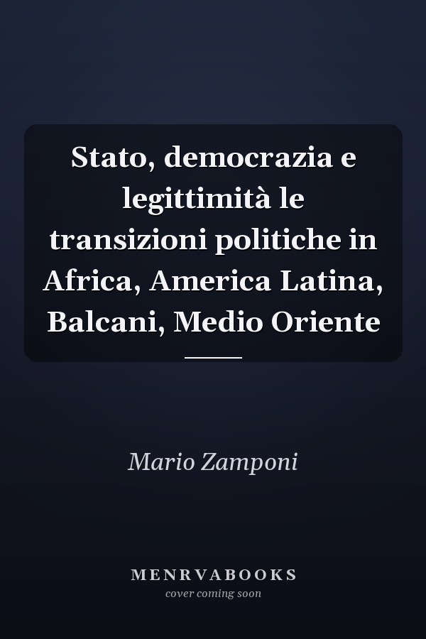 Stato, democrazia e legittimità le transizioni politiche in Africa, America Latina, Balcani, Medio Oriente