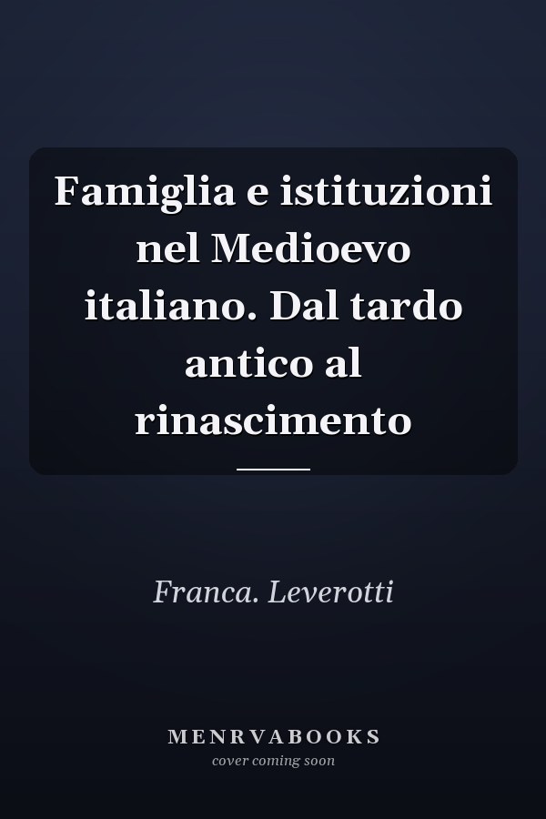 Famiglia e istituzioni nel Medioevo italiano. Dal tardo antico al rinascimento