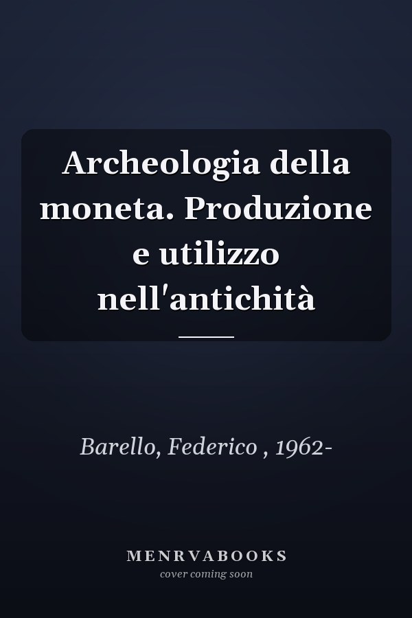 Archeologia della moneta. Produzione e utilizzo nell'antichità