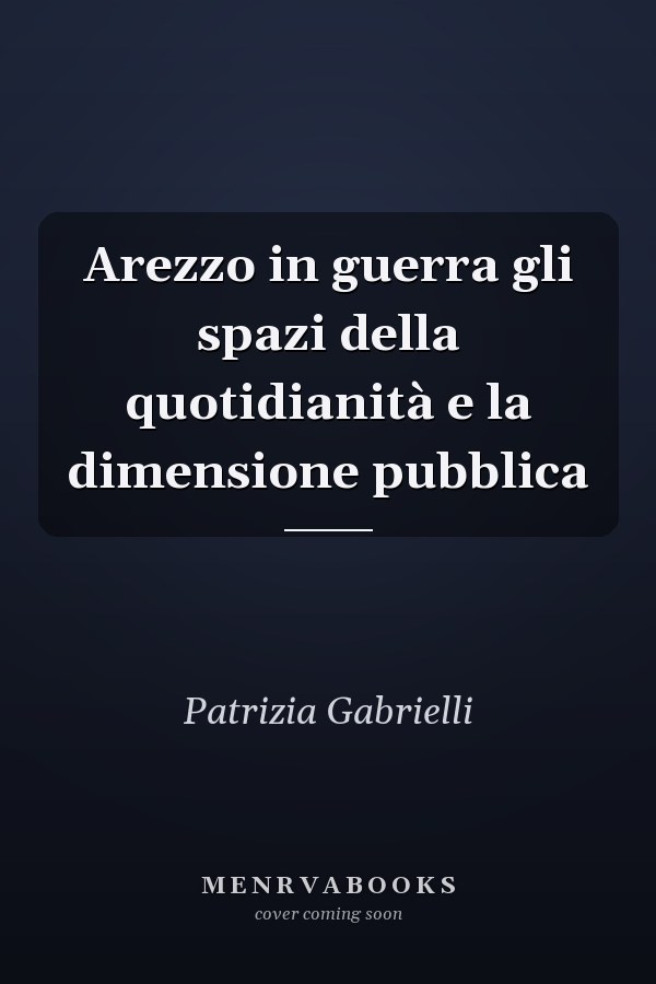 Arezzo in guerra gli spazi della quotidianità e la dimensione pubblica