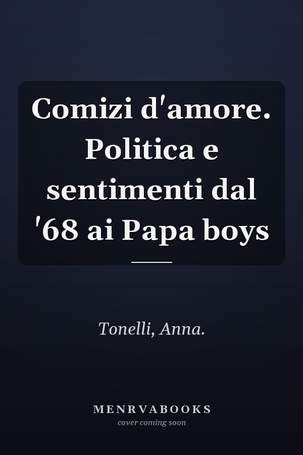 Comizi d'amore. Politica e sentimenti dal '68 ai Papa boys
