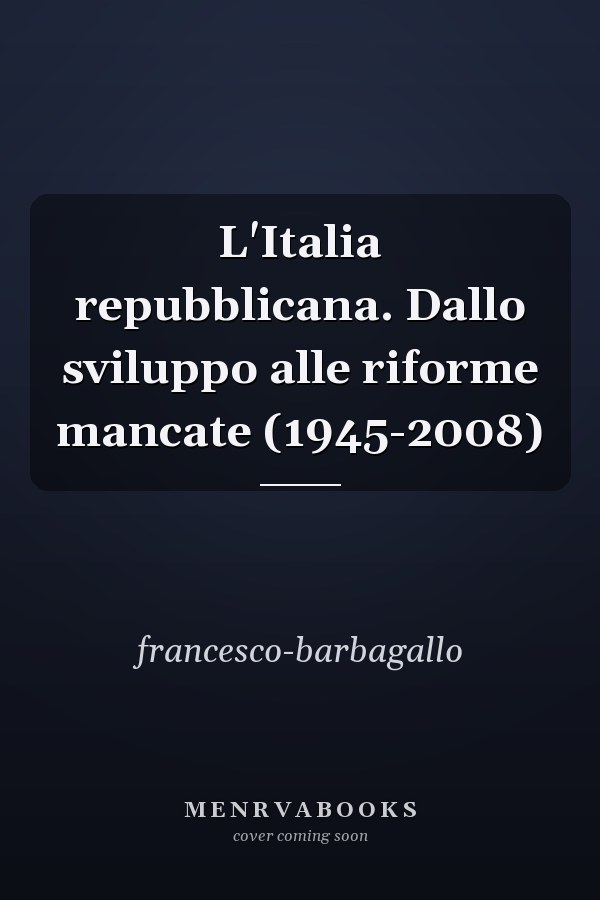 L'Italia repubblicana. Dallo sviluppo alle riforme mancate (1945-2008)