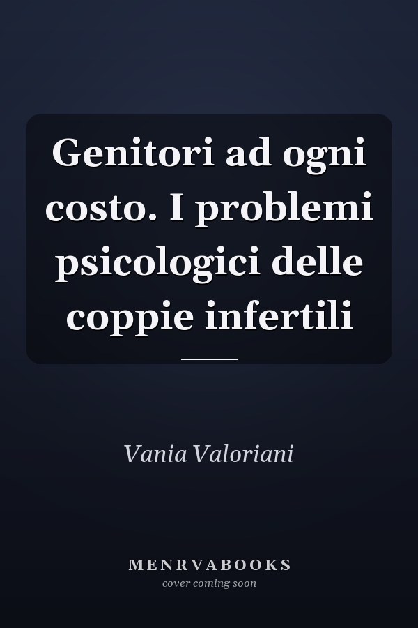 Genitori ad ogni costo. I problemi psicologici delle coppie infertili