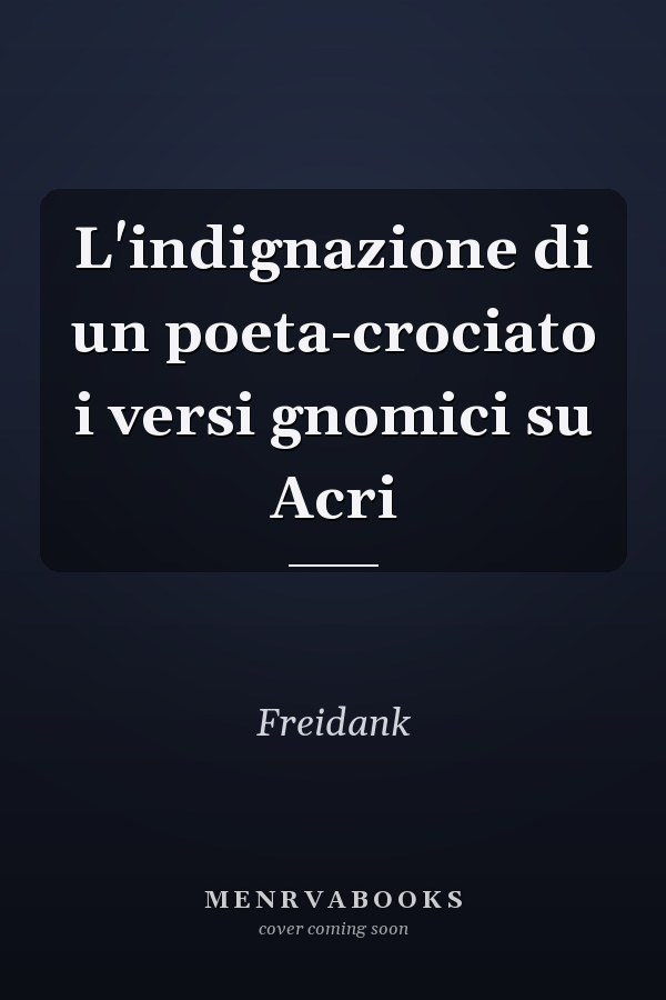 L'indignazione di un poeta-crociato i versi gnomici su Acri