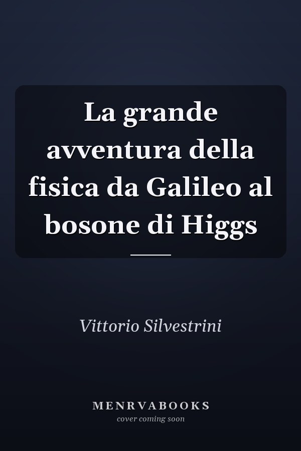 La grande avventura della fisica da Galileo al bosone di Higgs