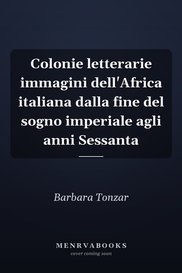 Colonie letterarie immagini dell'Africa italiana dalla fine del sogno imperiale agli anni Sessanta