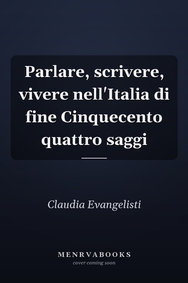 Parlare, scrivere, vivere nell'Italia di fine Cinquecento quattro saggi