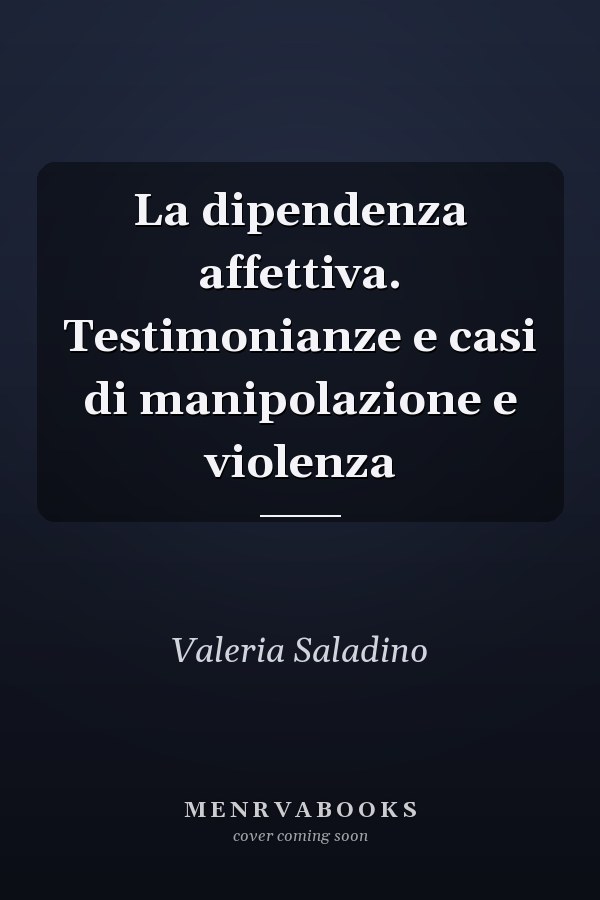 La dipendenza affettiva. Testimonianze e casi di manipolazione e violenza