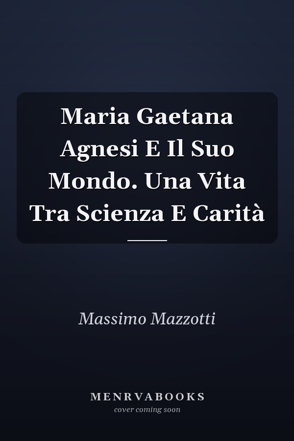Maria Gaetana Agnesi E Il Suo Mondo. Una Vita Tra Scienza E Carità