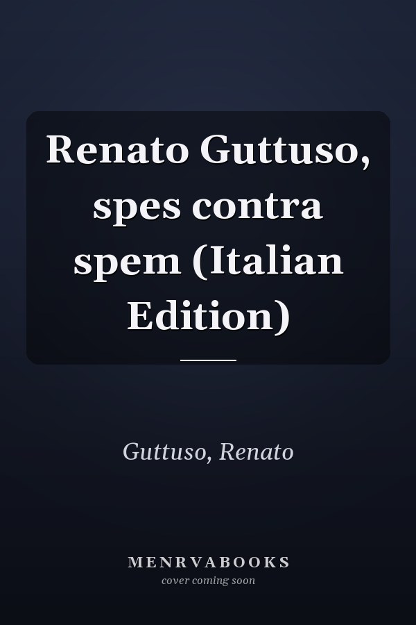 Renato Guttuso, spes contra spem (Italian Edition)