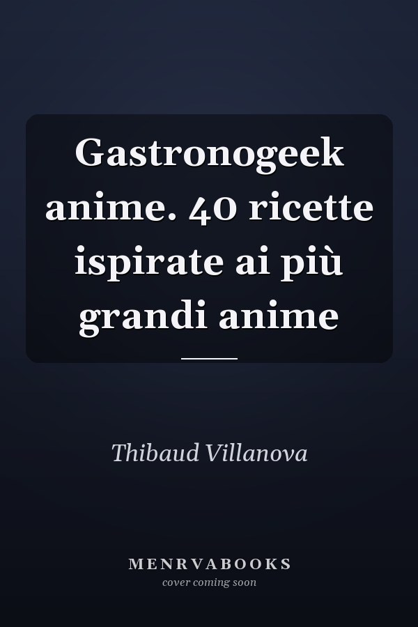Gastronogeek anime. 40 ricette ispirate ai più grandi anime