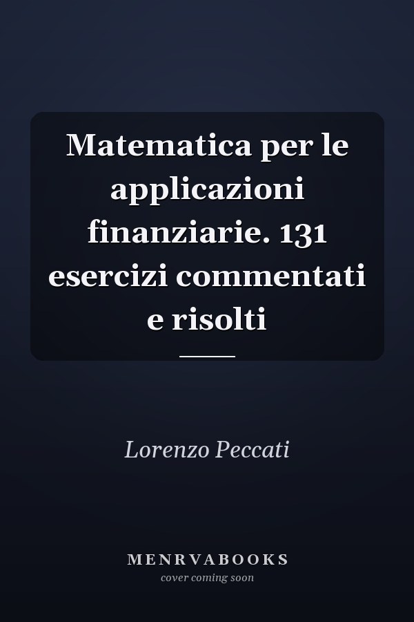 Matematica per le applicazioni finanziarie. 131 esercizi commentati e risolti