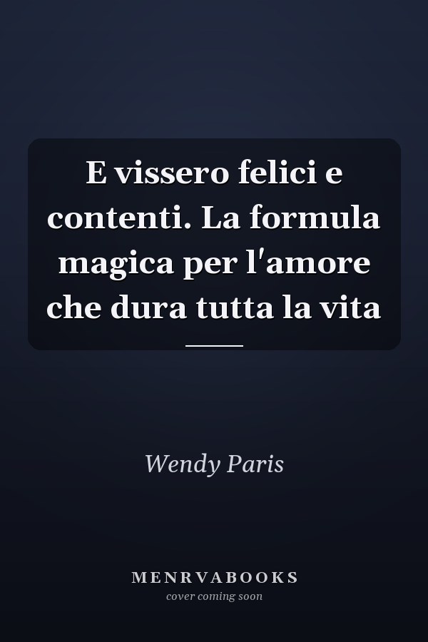 E vissero felici e contenti. La formula magica per l'amore che dura tutta la vita