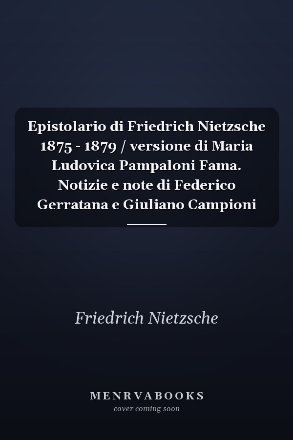Epistolario di Friedrich Nietzsche 1875 - 1879 / versione di Maria Ludovica Pampaloni Fama. Notizie e note di Federico Gerratana e Giuliano Campioni