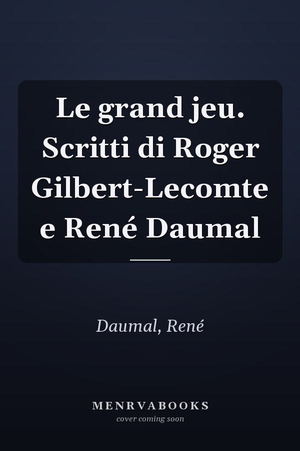 Le grand jeu. Scritti di Roger Gilbert-Lecomte e René Daumal