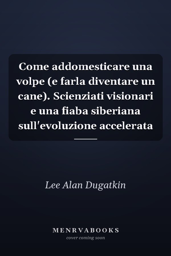 Come addomesticare una volpe (e farla diventare un cane). Scienziati visionari e una fiaba siberiana sull'evoluzione accelerata