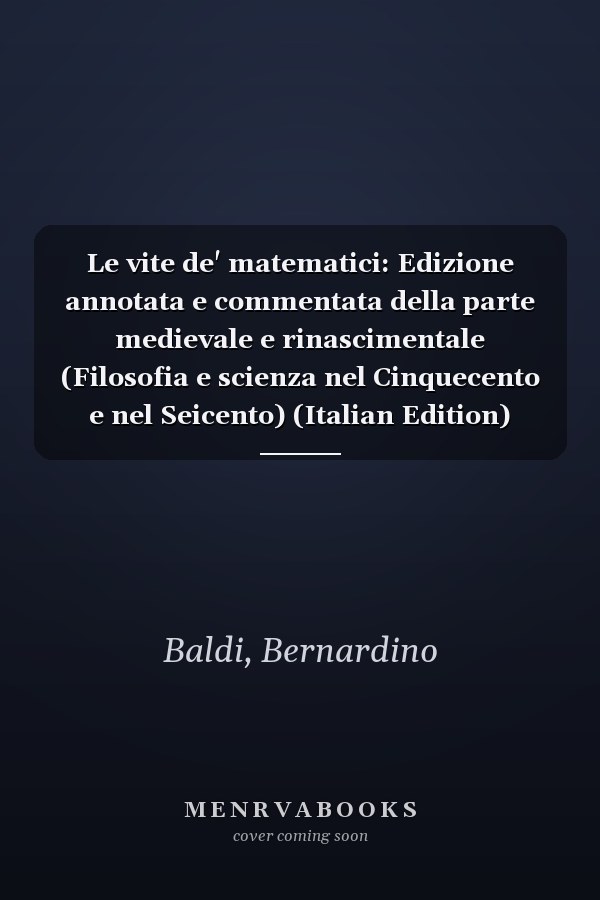 Le vite de' matematici: Edizione annotata e commentata della parte medievale e rinascimentale (Filosofia e scienza nel Cinquecento e nel Seicento) (Italian Edition)