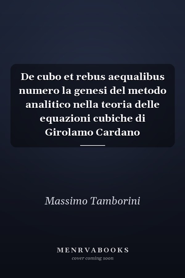 De cubo et rebus aequalibus numero la genesi del metodo analitico nella teoria delle equazioni cubiche di Girolamo Cardano