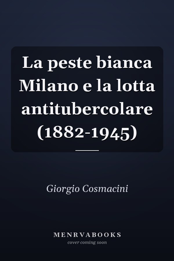 La peste bianca Milano e la lotta antitubercolare (1882-1945)