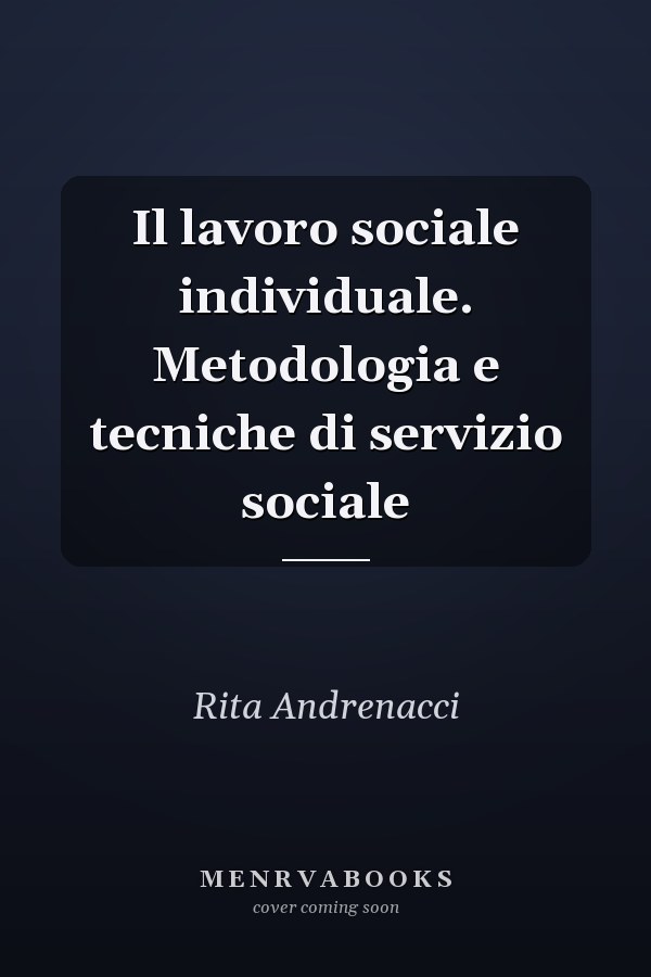 Il lavoro sociale individuale. Metodologia e tecniche di servizio sociale