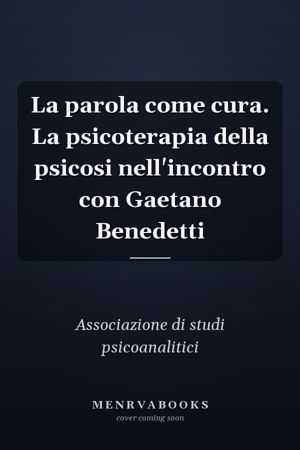 La parola come cura. La psicoterapia della psicosi nell'incontro con Gaetano Benedetti