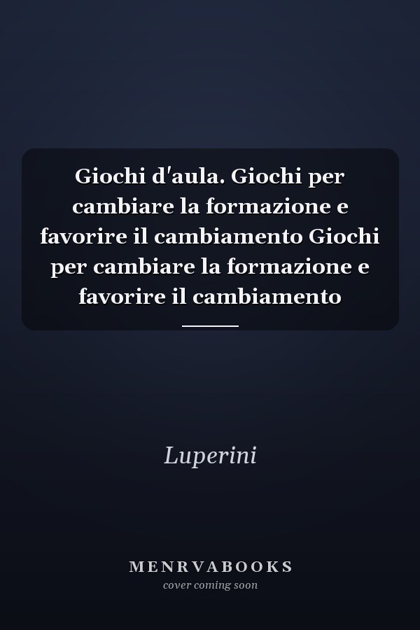 Giochi d'aula. Giochi per cambiare la formazione e favorire il cambiamento Giochi per cambiare la formazione e favorire il cambiamento