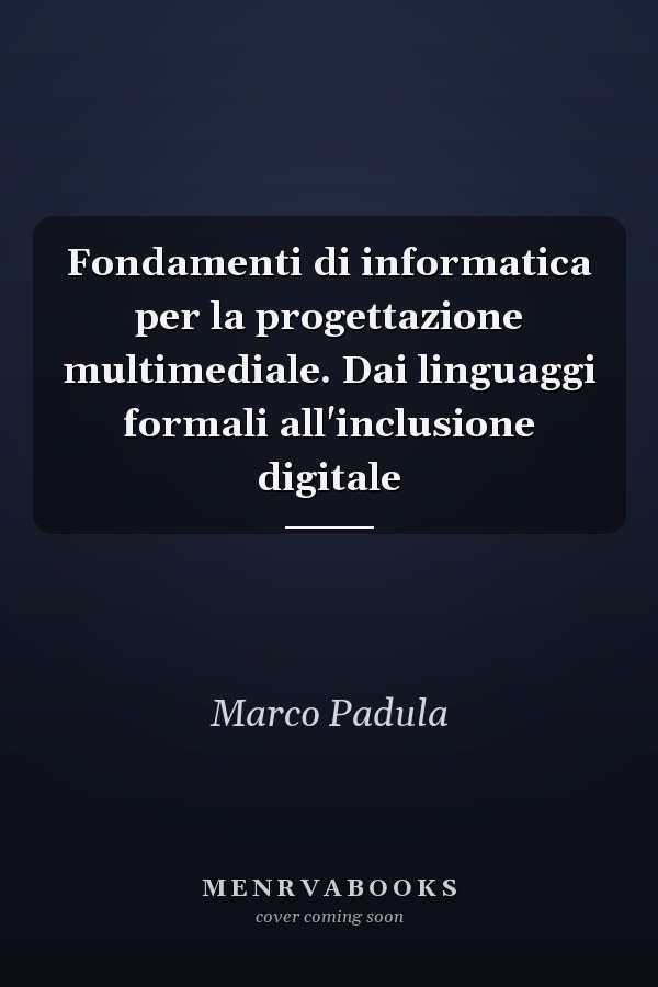 Fondamenti di informatica per la progettazione multimediale. Dai linguaggi formali all'inclusione digitale