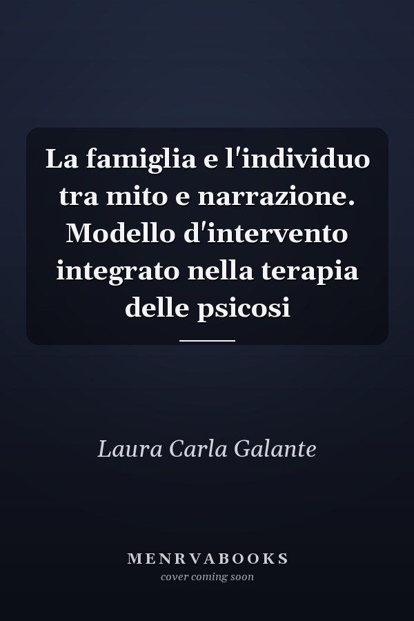 La famiglia e l'individuo tra mito e narrazione. Modello d'intervento integrato nella terapia delle psicosi
