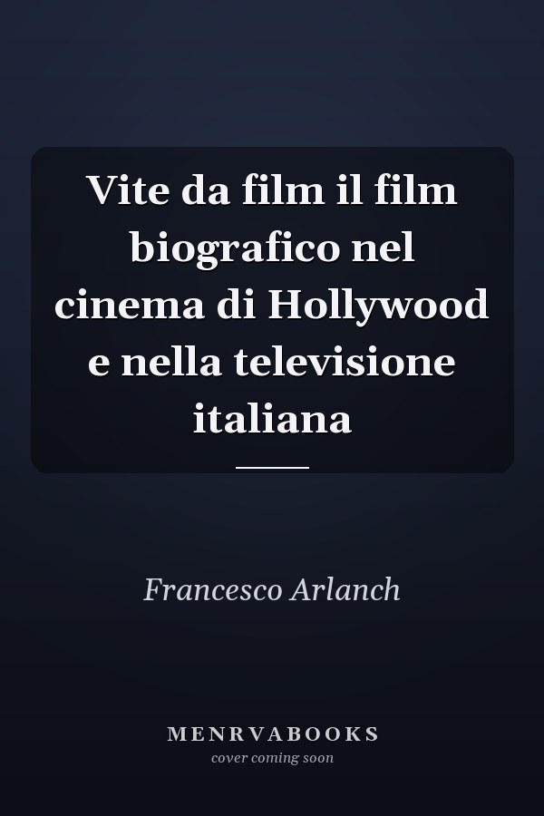 Vite da film il film biografico nel cinema di Hollywood e nella televisione italiana