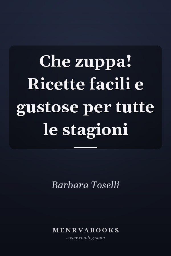 Che zuppa! Ricette facili e gustose per tutte le stagioni