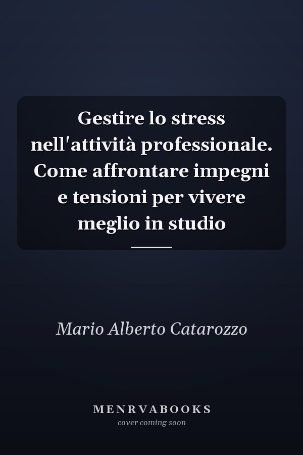 Gestire lo stress nell'attività professionale. Come affrontare impegni e tensioni per vivere meglio in studio