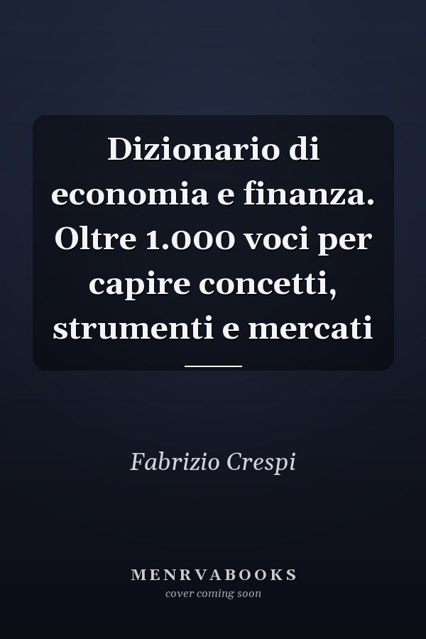 Dizionario di economia e finanza. Oltre 1.000 voci per capire concetti, strumenti e mercati