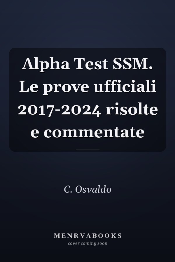 Alpha Test SSM. Le prove ufficiali 2017-2024 risolte e commentate