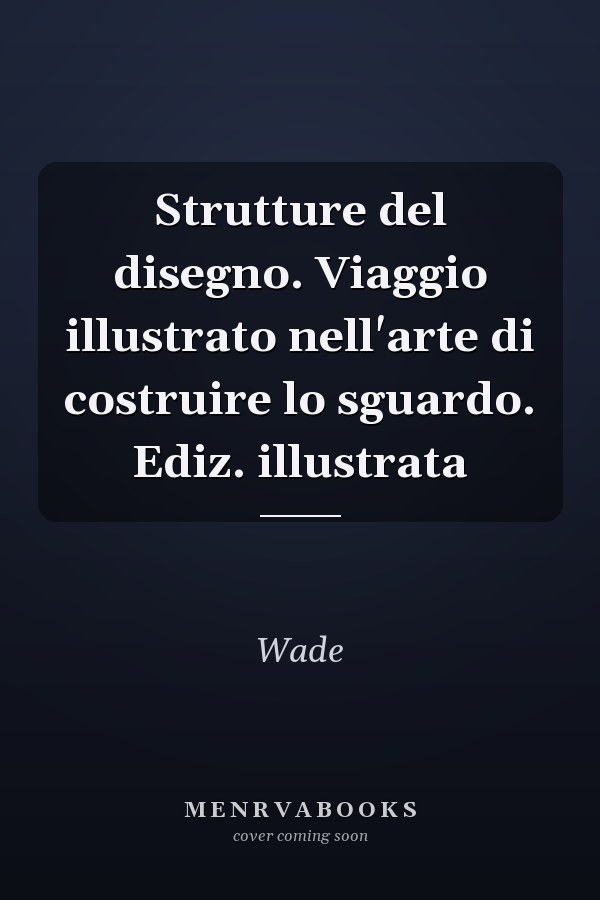 Strutture del disegno. Viaggio illustrato nell'arte di costruire lo sguardo. Ediz. illustrata