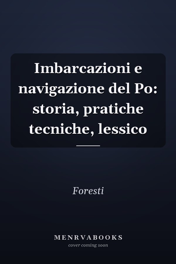Imbarcazioni e navigazione del Po: storia, pratiche tecniche, lessico