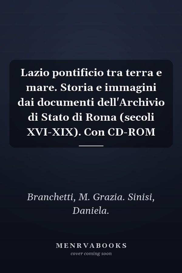 Lazio pontificio tra terra e mare. Storia e immagini dai documenti dell'Archivio di Stato di Roma (secoli XVI-XIX). Con CD-ROM