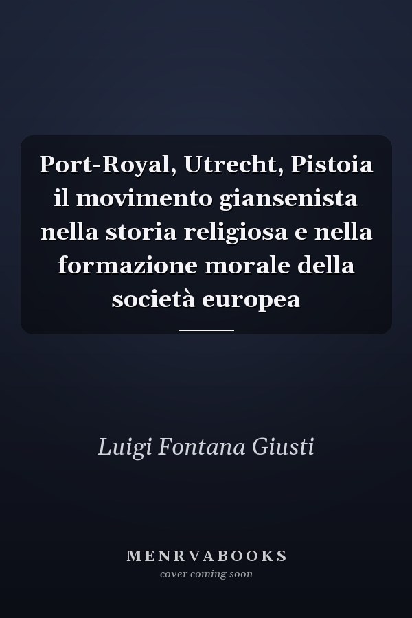 Port-Royal, Utrecht, Pistoia il movimento giansenista nella storia religiosa e nella formazione morale della società europea