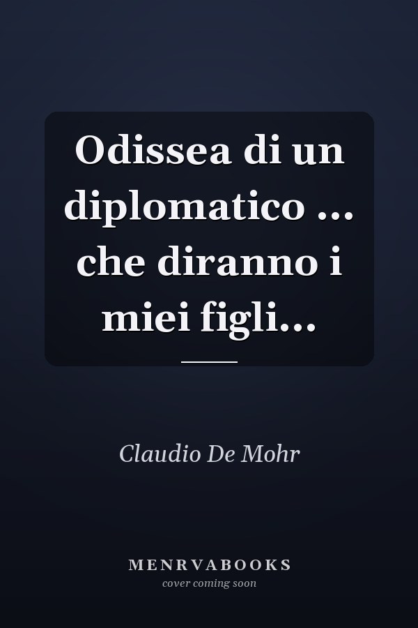 Odissea di un diplomatico ... che diranno i miei figli...