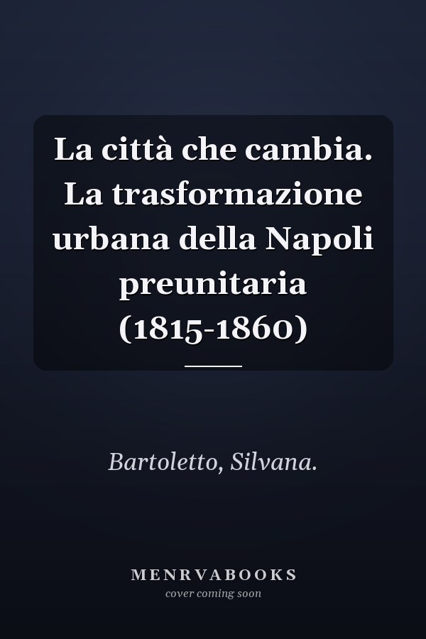 La città che cambia. La trasformazione urbana della Napoli preunitaria (1815-1860)