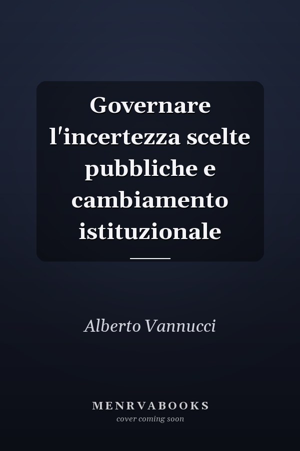 Governare l'incertezza scelte pubbliche e cambiamento istituzionale