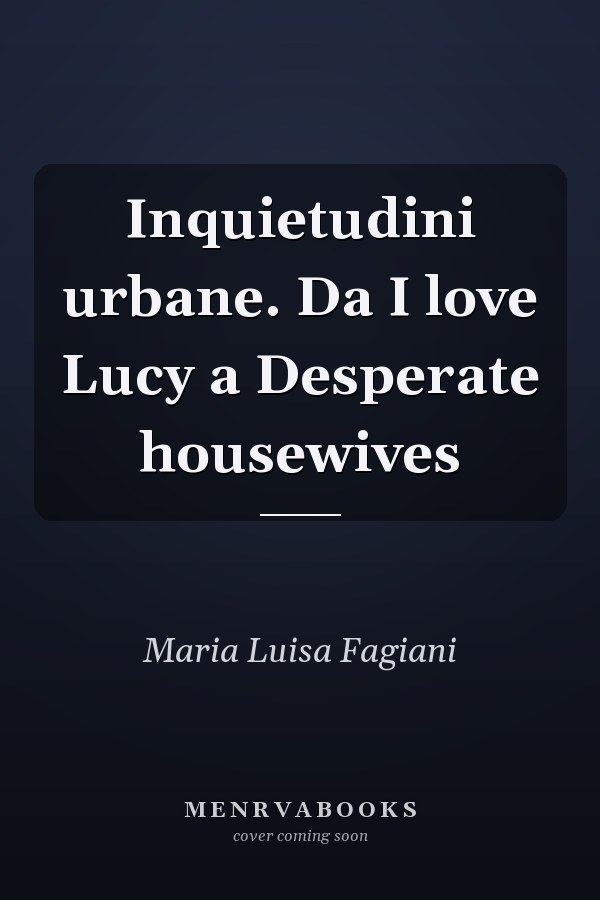 Inquietudini urbane. Da I love Lucy a Desperate housewives